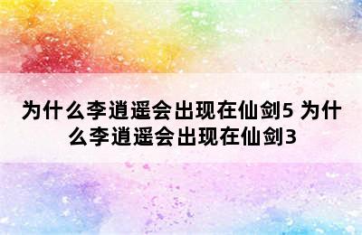 为什么李逍遥会出现在仙剑5 为什么李逍遥会出现在仙剑3